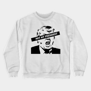 Not my President Anti Trump Crewneck Sweatshirt